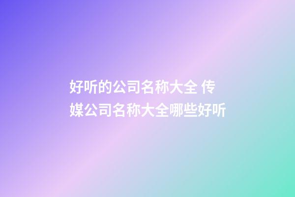 好听的公司名称大全 传媒公司名称大全哪些好听-第1张-公司起名-玄机派